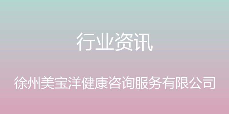 行业资讯 - 徐州美宝洋健康咨询服务有限公司