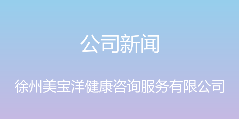 公司新闻 - 徐州美宝洋健康咨询服务有限公司