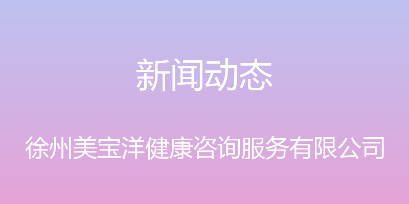 新闻动态 - 徐州美宝洋健康咨询服务有限公司